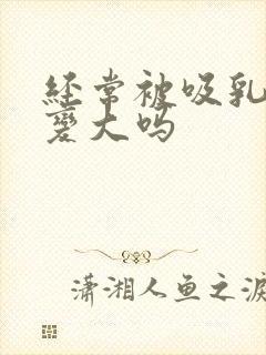 经常被吸乳头会变大吗