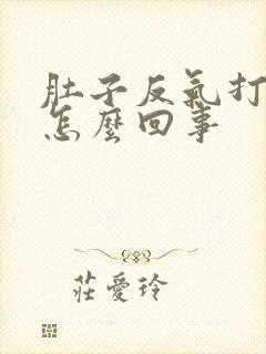 肚子反气打嗝是怎么回事