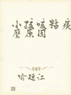 小孩咳粘痰是什么原因