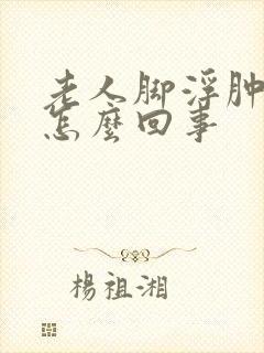 老人脚浮肿脸肿怎么回事