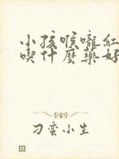 小孩喉咙红发烧吃什么药好得快封面