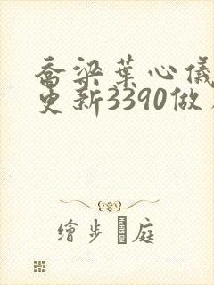 乔梁叶心仪超前更新3390做局