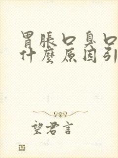 胃胀口臭口干是什么原因引起的