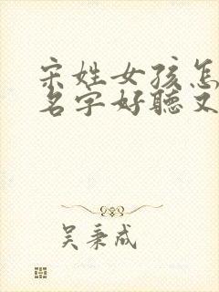 宋姓女孩怎么取名字好听又有内涵