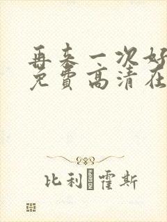 再来一次好不好免费高清在线观看全集动漫