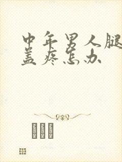 中年男人腿疼膝盖疼怎办