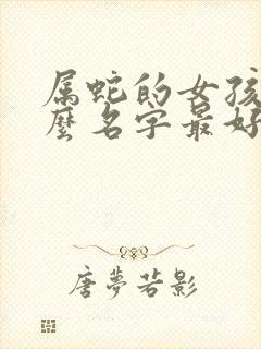 属蛇的女孩取什么名字最好