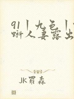 91丨九色丨蝌蚪人妻露出