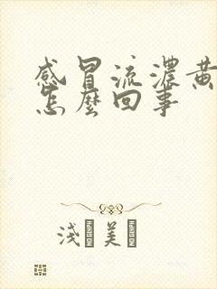 感冒流浓黄鼻涕怎么回事