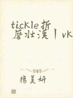 tickle折磨壮汉丨vk