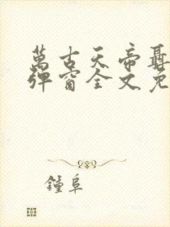 万古天帝聂天无弹窗全文免费阅读