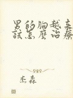 男的胸越来越大该怎么治疗