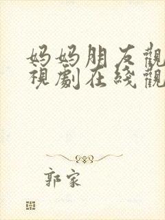 妈妈朋友观看电视剧在线观看许艺昌