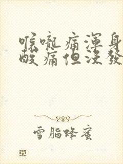 喉咙痛浑身无力酸痛但没发烧