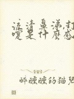 流清鼻涕,打喷嚏是什么感冒