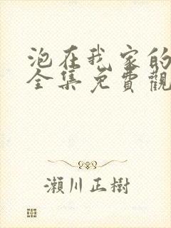 泡在我家的辣妹全集免费观看动漫