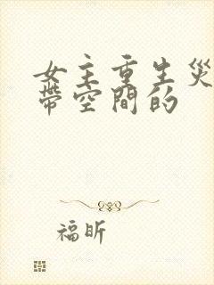 女主重生灾难文带空间的