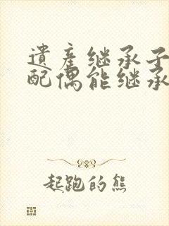 遗产继承子女的配偶能继承吗