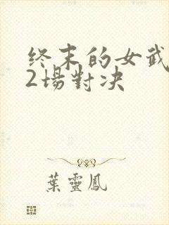 终末的女武神12场对决