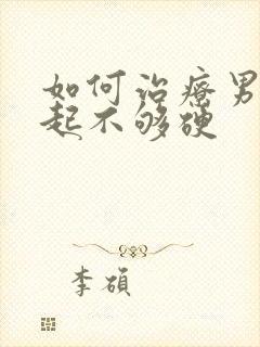 如何治疗男性勃起不够硬