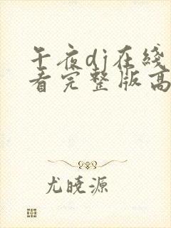 午夜dj在线观看完整版高清影视大全