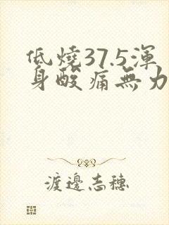 低烧37.5浑身酸痛无力