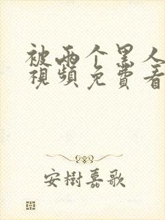 被两个黑人日爽视频免费看