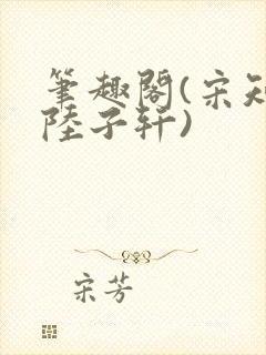 笔趣阁(宋知禾陆子轩)