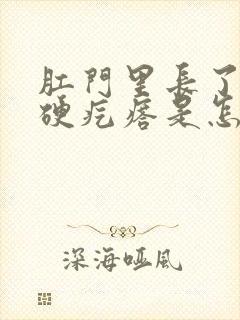 肛门里长了一个硬疙瘩是怎么回事