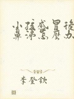 小孩感冒后流清鼻涕怎么办