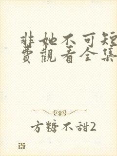 非她不可短剧免费观看全集高清版