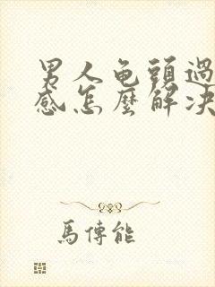 男人龟头过于敏感怎么解决