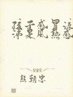 孩子感冒流清鼻涕是风热感冒还是风寒感冒