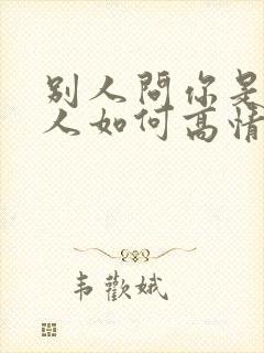 别人问你是哪里人如何高情商回复