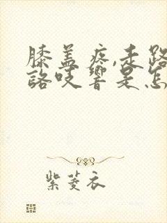 膝盖疼,走路时咯吱响是怎么回事