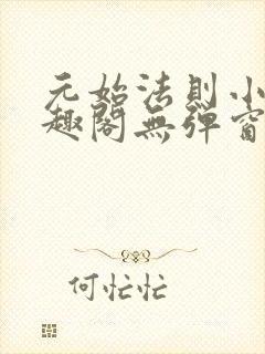 元始法则小说笔趣阁无弹窗阅读