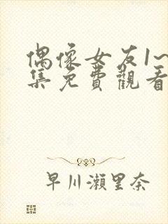 偶像女友1~6集免费观看动漫