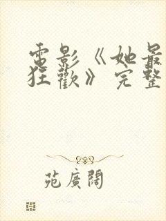 电影《她最后的狂欢》完整版