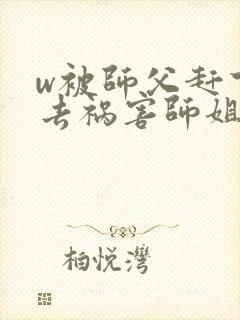 w被师父赶下山去祸害师姐》