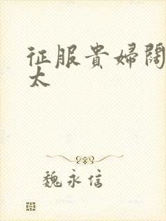 征服贵妇阔太官太