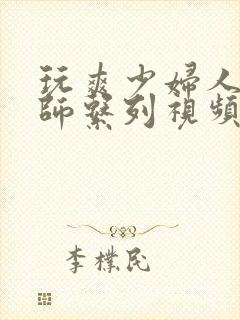 玩爽少妇人妻老师系列视频