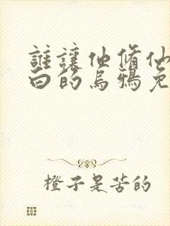 谁让他修仙的最白的乌鸦免费全本阅读