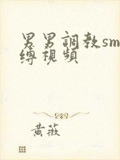 男男调教sm束缚视频