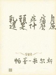 乳头疼痛月经推迟是什么原因