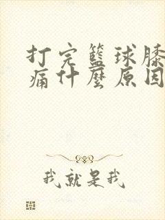 打完篮球膝盖酸痛什么原因