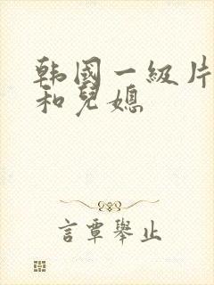 韩国一级片公公和儿媳