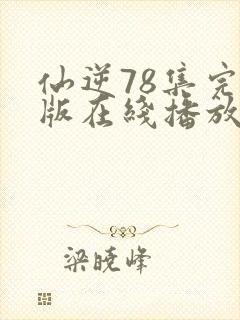 仙逆78集完全版在线播放