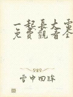 一起长大电视剧免费观看全集完整版