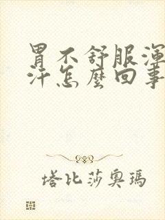 胃不舒服浑身冒汗怎么回事