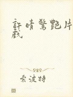 许晴惊艳片段吻戏